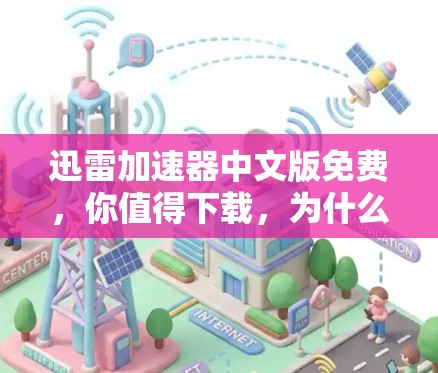 迅雷加速器中文版免费，你值得下载，为什么？