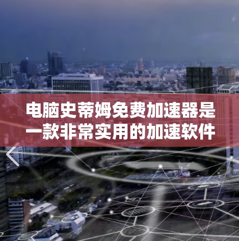 电脑史蒂姆免费加速器是一款非常实用的加速软件，帮助用户轻松提升电脑性能。以下是详细介绍