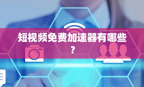 短视频免费加速器有哪些? 短视频免费加速器有哪些?