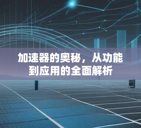 加速器的奥秘，从功能到应用的全面解析