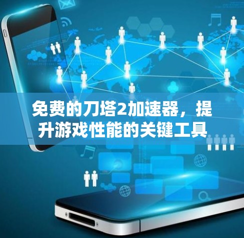 免费的刀塔2加速器，提升游戏性能的关键工具
