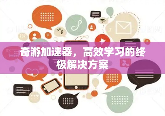 奇游加速器,高效学习的终极解决方案 奇游加速器,高效学习的终极解决方案