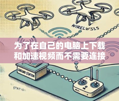 为了在自己的电脑上下载和加速视频而不需要连接网络，可以考虑以下方法