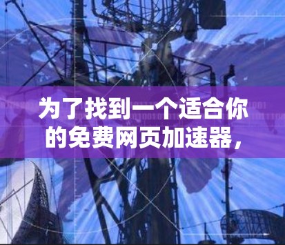 为了找到一个适合你的免费网页加速器,以下是详细的指南 为了找到一个适合你的免费网页加速器,以下是详细的指南
