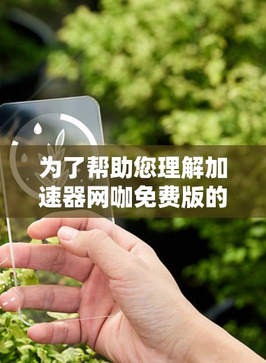 为了帮助您理解加速器网咖免费版的功能和使用情况，以下是分步的指南