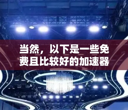 当然,以下是一些免费且比较好的加速器推荐,供您参考 当然,以下是一些免费且比较好的加速器推荐,供您参考