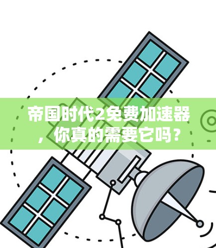 帝国时代2免费加速器,你真的需要它吗? 帝国时代2免费加速器,你真的需要它吗?