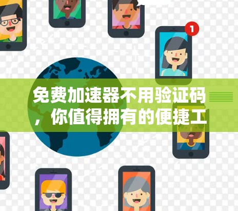 免费加速器不用验证码,你值得拥有的便捷工具 免费加速器不用验证码,你值得拥有的便捷工具
