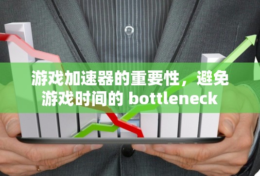 游戏加速器的重要性，避免游戏时间的 bottleneck