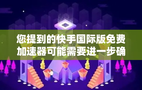 您提到的快手国际版免费加速器可能需要进一步确认。快手目前是中国大陆的移动互联网平台，不存在国际版。如果您想在其他平台上快速搜索或加速使用快手，可以尝试以下方法