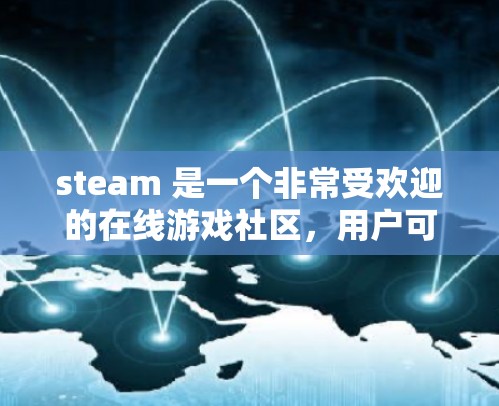 steam 是一个非常受欢迎的在线游戏社区,用户可以在该平台上分享游戏、购买游戏包、讨论游戏内容以及获取加速器等服务。加速器是用于加速游戏下载和加载速度的工具,通常是为了节省时间或提高游戏体验 steam 是一个非常受欢迎的在线游戏社区,用户可以在该平台上分享游戏、购买游戏包、讨论游戏内容以及获取加速器等服务。加速器是用于加速游戏下载和加载速度的工具,通常是为了节省时间或提高游戏体验