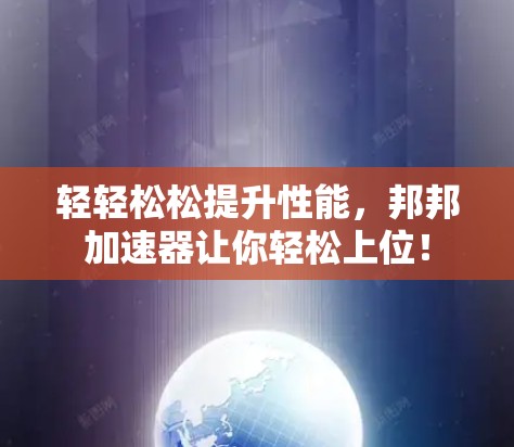 轻轻松松提升性能，邦邦加速器让你轻松上位！