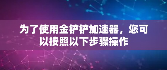 为了使用金铲铲加速器，您可以按照以下步骤操作