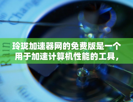 玲珑加速器网的免费版是一个用于加速计算机性能的工具,主要功能包括显卡优化和超频。以下是关于如何使用和使用免费版的详细步骤 玲珑加速器网的免费版是一个用于加速计算机性能的工具,主要功能包括显卡优化和超频。以下是关于如何使用和使用免费版的详细步骤