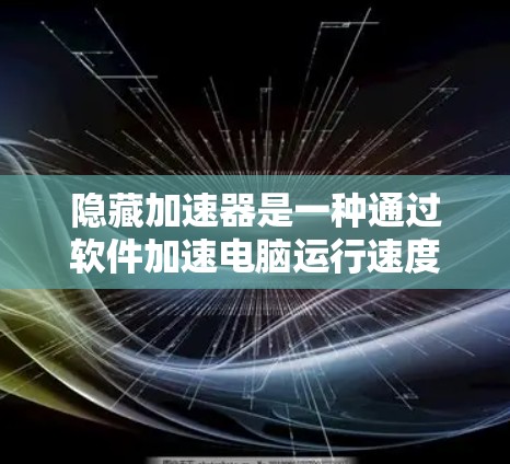 隐藏加速器是一种通过软件加速电脑运行速度的工具，通常通过软件商店下载并安装。以下是其基本使用步骤和注意事项