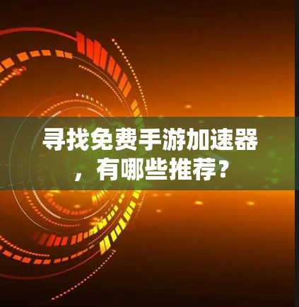寻找免费手游加速器，有哪些推荐？