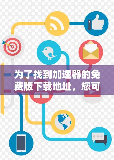 为了找到加速器的免费版下载地址，您可以按照以下步骤进行