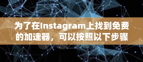 为了在Instagram上找到免费的加速器，可以按照以下步骤操作