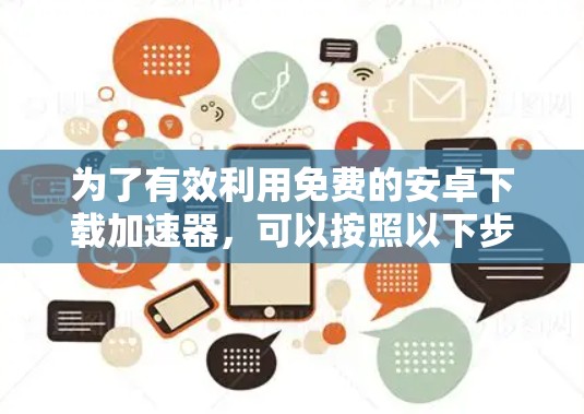 为了有效利用免费的安卓下载加速器,可以按照以下步骤进行 为了有效利用免费的安卓下载加速器,可以按照以下步骤进行