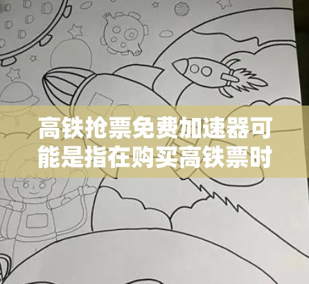 高铁抢票免费加速器可能是指在购买高铁票时提供一些免费优惠活动或加速购买的速度。以下是一些可能的解释