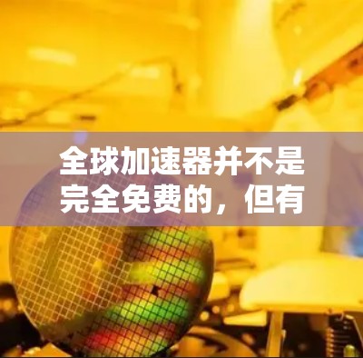 全球加速器并不是完全免费的，但有一些加速器是免费的，具体取决于其类型和使用需求。以下是对加速器类型和免费性的简要分析