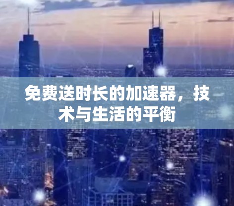 免费送时长的加速器，技术与生活的平衡