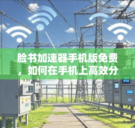 脸书加速器手机版免费,如何在手机上高效分享文件 脸书加速器手机版免费,如何在手机上高效分享文件