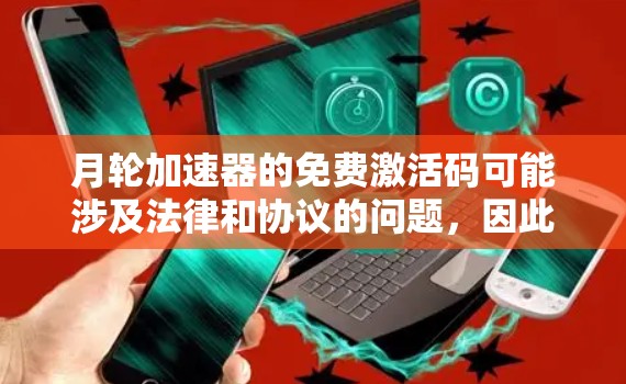 月轮加速器的免费激活码可能涉及法律和协议的问题,因此在使用前应谨慎对待。以下是对月轮加速器免费激活码的分析和建议 月轮加速器的免费激活码可能涉及法律和协议的问题,因此在使用前应谨慎对待。以下是对月轮加速器免费激活码的分析和建议