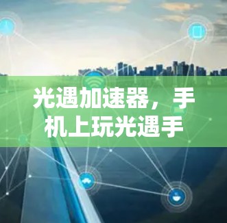 光遇加速器，手机上玩光遇手游的必备神器
