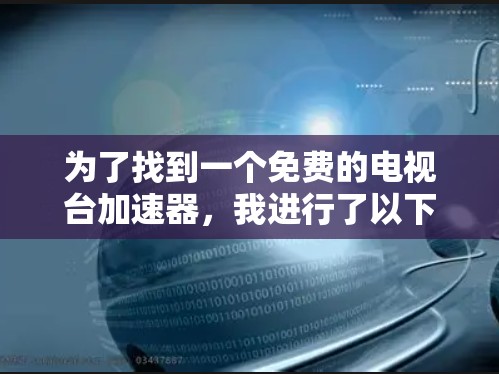 为了找到一个免费的电视台加速器，我进行了以下分析和建议