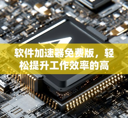 软件加速器免费版，轻松提升工作效率的高效工具