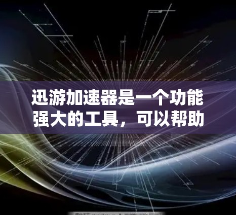 迅游加速器是一个功能强大的工具,可以帮助用户加速下载、去重、过滤等任务。以下是一些详细的信息和步骤,帮助用户更好地使用迅游加速器 迅游加速器是一个功能强大的工具,可以帮助用户加速下载、去重、过滤等任务。以下是一些详细的信息和步骤,帮助用户更好地使用迅游加速器