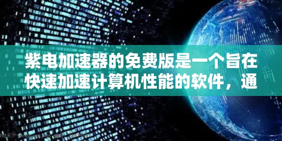 紫电加速器的免费版是一个旨在快速加速计算机性能的软件，通常通过自动调整硬件配置来实现。以下是对其使用的详细步骤和注意事项