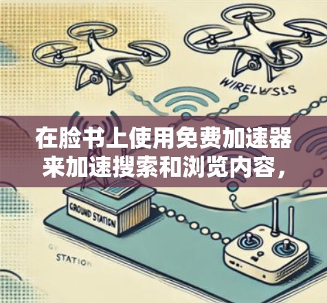 在脸书上使用免费加速器来加速搜索和浏览内容,可以按照以下步骤进行 在脸书上使用免费加速器来加速搜索和浏览内容,可以按照以下步骤进行