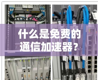 什么是免费的通信加速器？这些品牌值得你考虑