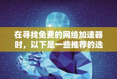 在寻找免费的网络加速器时,以下是一些推荐的选项 在寻找免费的网络加速器时,以下是一些推荐的选项