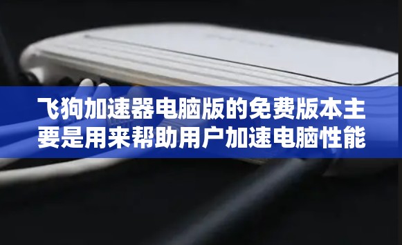 飞狗加速器电脑版的免费版本主要是用来帮助用户加速电脑性能的工具,但有一些需要注意的地方。以下是对该版本的详细总结 飞狗加速器电脑版的免费版本主要是用来帮助用户加速电脑性能的工具,但有一些需要注意的地方。以下是对该版本的详细总结