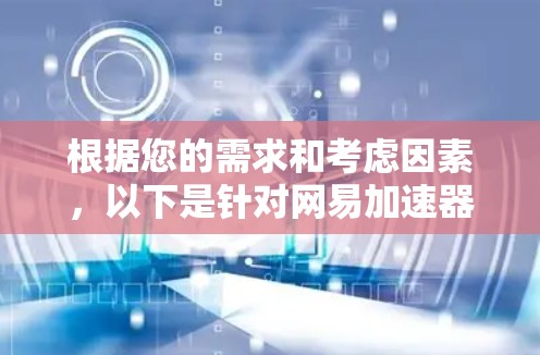 根据您的需求和考虑因素，以下是针对网易加速器免费版的综合分析和建议