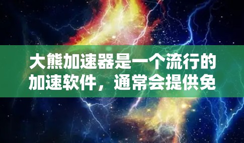 大熊加速器是一个流行的加速软件,通常会提供免费版和付费版功能。以下是关于大熊加速器的一些信息 大熊加速器是一个流行的加速软件,通常会提供免费版和付费版功能。以下是关于大熊加速器的一些信息