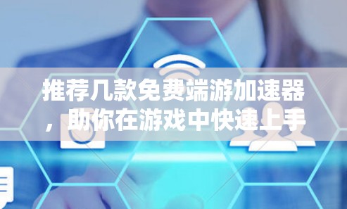 推荐几款免费端游加速器,助你在游戏中快速上手 推荐几款免费端游加速器,助你在游戏中快速上手