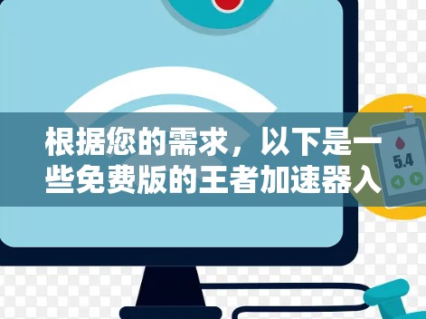 根据您的需求,以下是一些免费版的王者加速器入口建议 根据您的需求,以下是一些免费版的王者加速器入口建议