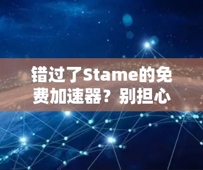 错过了Stame的免费加速器？别担心，这里也有你的！