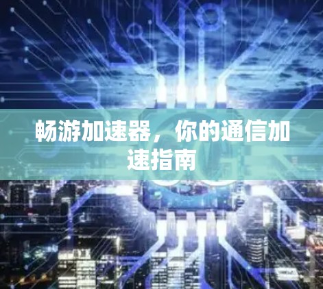 畅游加速器,你的通信加速指南 畅游加速器,你的通信加速指南