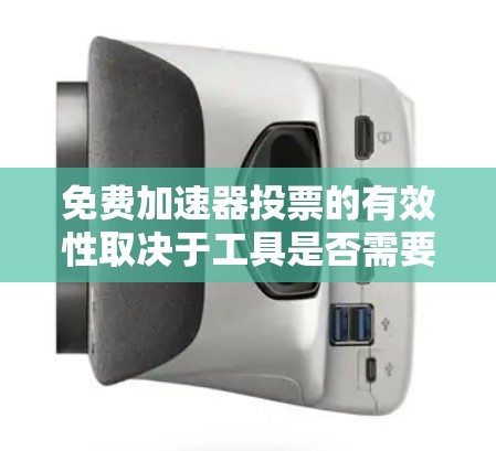 免费加速器投票的有效性取决于工具是否需要付费才能使用。以下是详细的分析和结论
