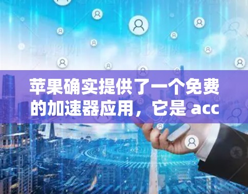苹果确实提供了一个免费的加速器应用，它是 accelerators 应用商店 中的工具。这个工具可以帮助你在 Mac上加速程序，但需要注意的是，苹果的加速器是付费的，除非你愿意为付费服务提供贡献