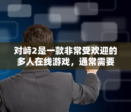 对峙2是一款非常受欢迎的多人在线游戏,通常需要高速连接和稳定的网络环境。如果你对峙2感到卡顿或延迟过长,可能可以通过使用专门针对对峙2的免费加速器来提升游戏性能 对峙2是一款非常受欢迎的多人在线游戏,通常需要高速连接和稳定的网络环境。如果你对峙2感到卡顿或延迟过长,可能可以通过使用专门针对对峙2的免费加速器来提升游戏性能