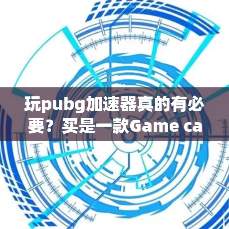 玩pubg加速器真的有必要?买是一款Game calming器! 玩pubg加速器真的有必要?买是一款Game calming器!
