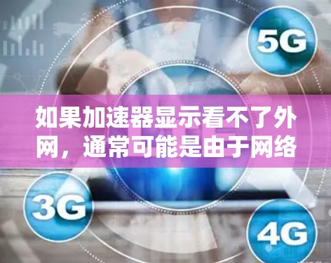 如果加速器显示看不了外网，通常可能是由于网络不稳定、防火墙限制或加速器设置有问题导致的。以下是一些可能的原因和解决方法