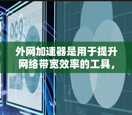 外网加速器是用于提升网络带宽效率的工具,通常用于解决带宽不足的问题。以下是一些常见的外网加速器推荐,根据你的需求选择合适的工具 外网加速器是用于提升网络带宽效率的工具,通常用于解决带宽不足的问题。以下是一些常见的外网加速器推荐,根据你的需求选择合适的工具