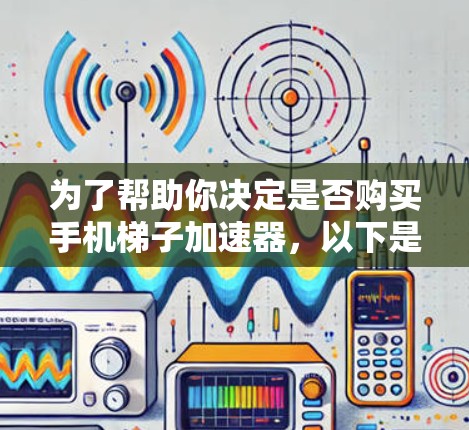 为了帮助你决定是否购买手机梯子加速器,以下是分步骤的建议 为了帮助你决定是否购买手机梯子加速器,以下是分步骤的建议